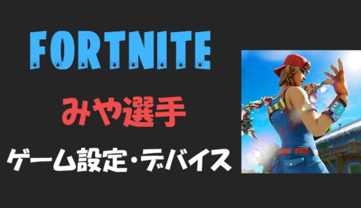 【フォートナイト】みや(miya)さんの設定・感度・年齢等【Fortnite】