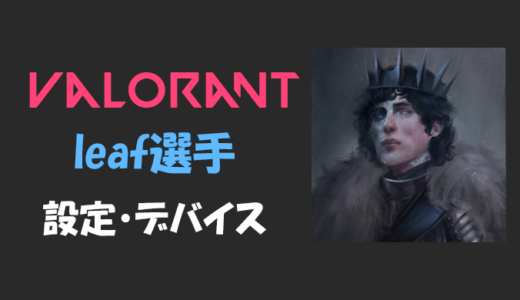 【VALORANT】leaf(リーフ)選手の設定・感度・年齢等