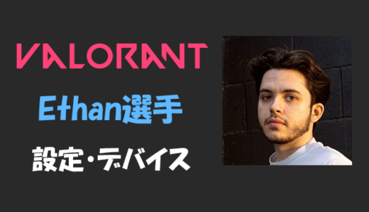 【VALORANT】Ethan(イーサン)選手の設定・感度・年齢等