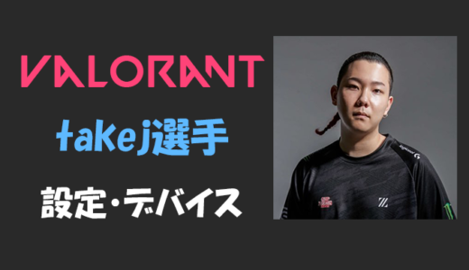 【VALORANT】takej(タケジェイ)選手の設定・感度・年齢等