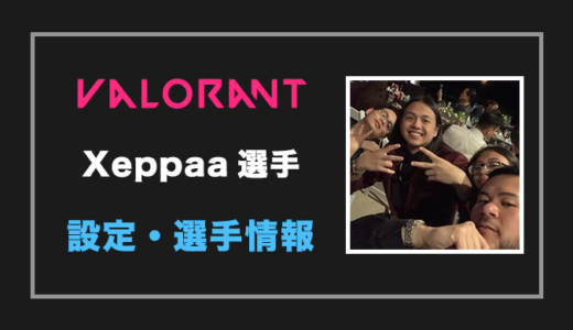 【VALORANT】Xeppaa(ゼパ)選手の設定・感度・年齢等